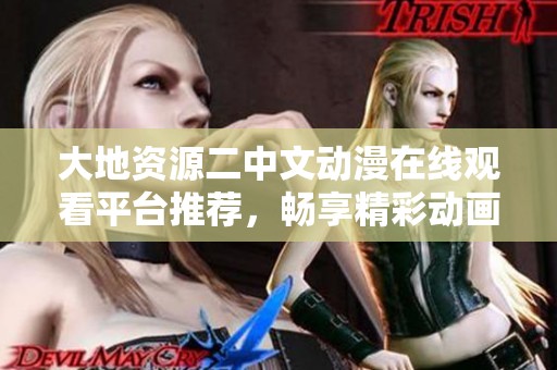 大地資源二中文動漫在線觀看平臺推薦，暢享精彩動畫新體驗