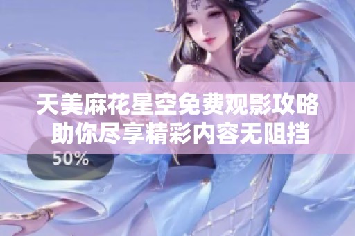 天美麻花星空免費觀影攻略 助你盡享精彩內容無阻擋