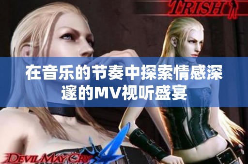 在音樂的節(jié)奏中探索情感深邃的MV視聽盛宴