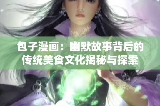 包子漫畫(huà)：幽默故事背后的傳統(tǒng)美食文化揭秘與探索