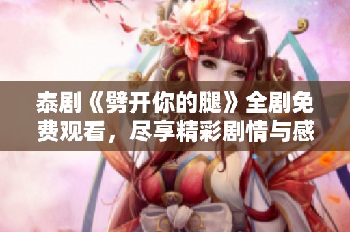 泰劇《劈開(kāi)你的腿》全劇免費(fèi)觀看，盡享精彩劇情與感人瞬間