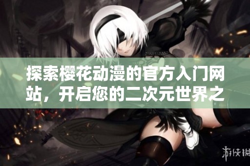 探索櫻花動漫的官方入門網(wǎng)站，開啟您的二次元世界之旅