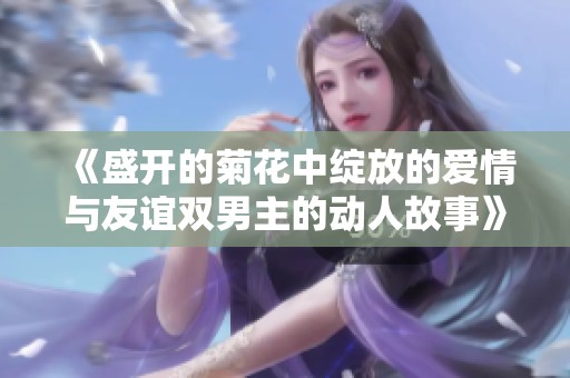 《盛開(kāi)的菊花中綻放的愛(ài)情與友誼雙男主的動(dòng)人故事》