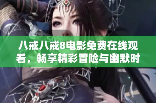 八戒八戒8電影免費在線觀看，暢享精彩冒險與幽默時刻