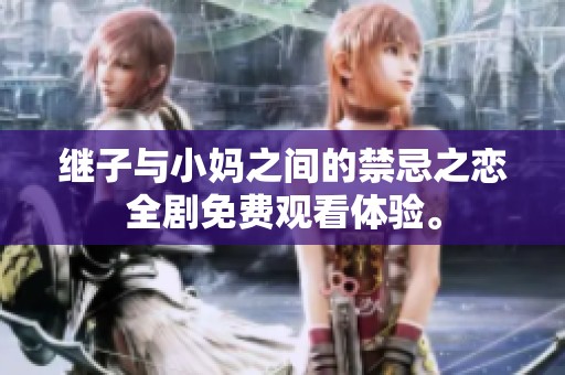 繼子與小媽之間的禁忌之戀全劇免費觀看體驗。