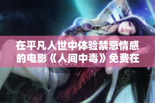 在平凡人世中體驗(yàn)禁忌情感的電影《人間中毒》免費(fèi)在線觀看