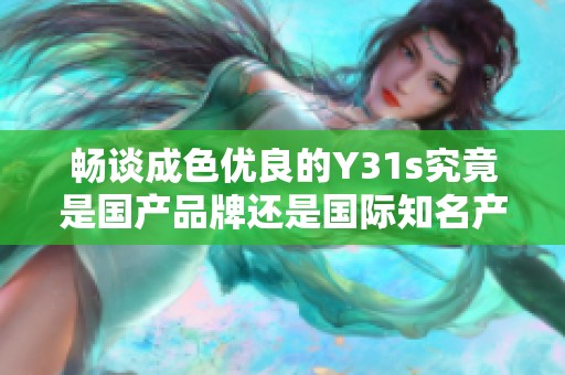 暢談成色優(yōu)良的Y31s究竟是國產(chǎn)品牌還是國際知名產(chǎn)品