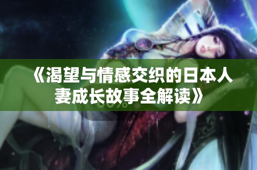 《渴望與情感交織的日本人妻成長故事全解讀》