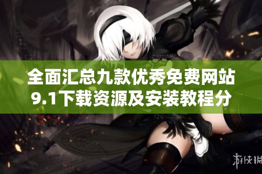 全面匯總九款優(yōu)秀免費網(wǎng)站9.1下載資源及安裝教程分享