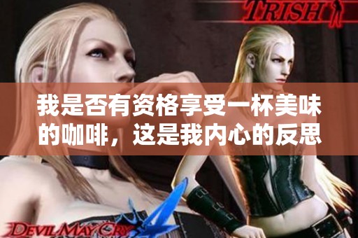 我是否有資格享受一杯美味的咖啡，這是我內(nèi)心的反思
