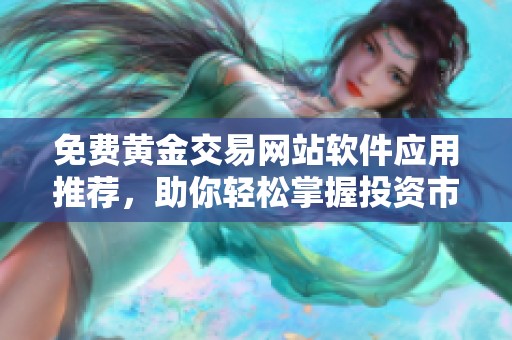 免費黃金交易網(wǎng)站軟件應(yīng)用推薦，助你輕松掌握投資市場動態(tài)
