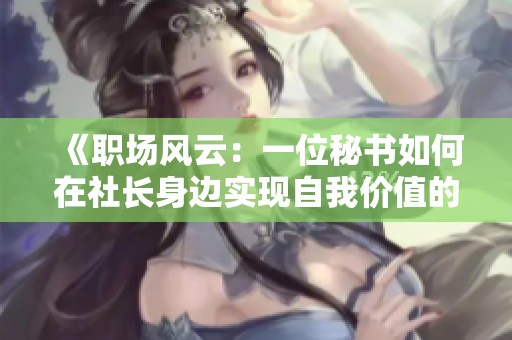 《職場風(fēng)云：一位秘書如何在社長身邊實(shí)現(xiàn)自我價(jià)值的精彩旅程》