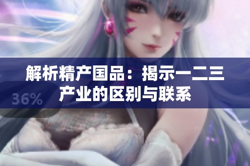 解析精產(chǎn)國(guó)品：揭示一二三產(chǎn)業(yè)的區(qū)別與聯(lián)系
