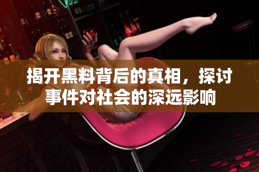 揭開(kāi)黑料背后的真相，探討事件對(duì)社會(huì)的深遠(yuǎn)影響