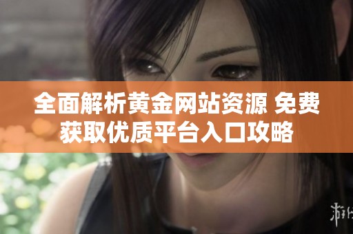 全面解析黃金網(wǎng)站資源 免費獲取優(yōu)質(zhì)平臺入口攻略