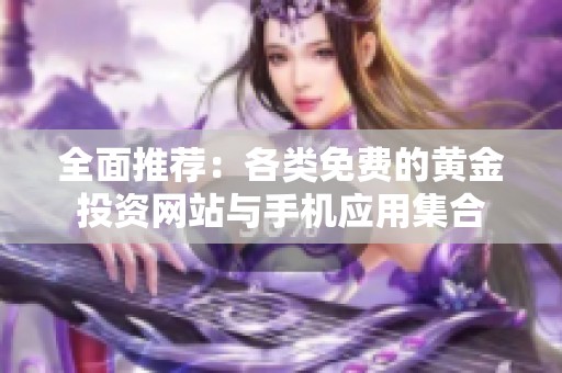 全面推薦：各類免費的黃金投資網(wǎng)站與手機(jī)應(yīng)用集合