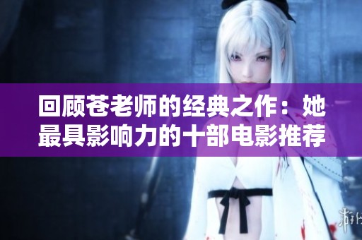 回顧蒼老師的經(jīng)典之作：她最具影響力的十部電影推薦
