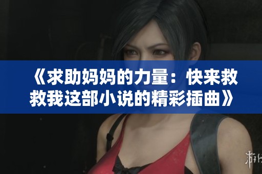 《求助媽媽的力量：快來(lái)救救我這部小說(shuō)的精彩插曲》