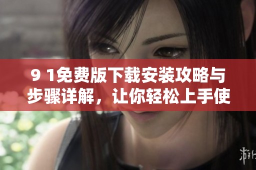 9 1免費版下載安裝攻略與步驟詳解，讓你輕松上手使用