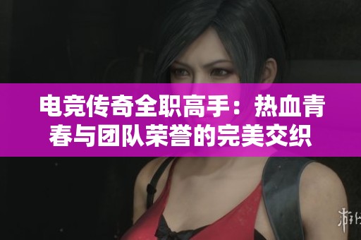 電競(jìng)傳奇全職高手：熱血青春與團(tuán)隊(duì)榮譽(yù)的完美交織