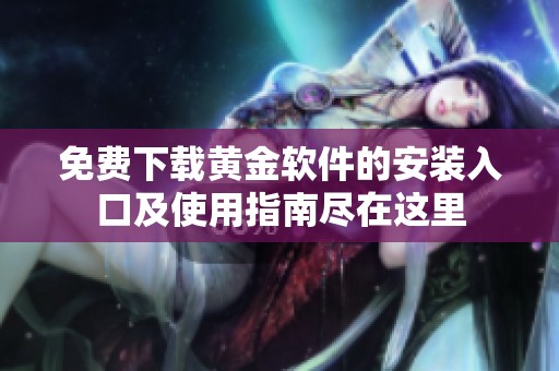免費(fèi)下載黃金軟件的安裝入口及使用指南盡在這里