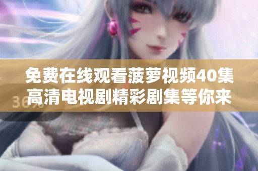 免費(fèi)在線觀看菠蘿視頻40集高清電視劇精彩劇集等你來欣賞