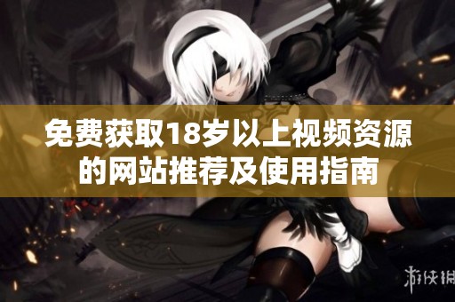 免費(fèi)獲取18歲以上視頻資源的網(wǎng)站推薦及使用指南
