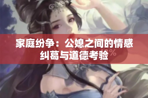 家庭紛爭：公媳之間的情感糾葛與道德考驗(yàn)
