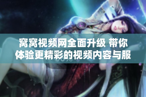 窩窩視頻網(wǎng)全面升級 帶你體驗更精彩的視頻內容與服務