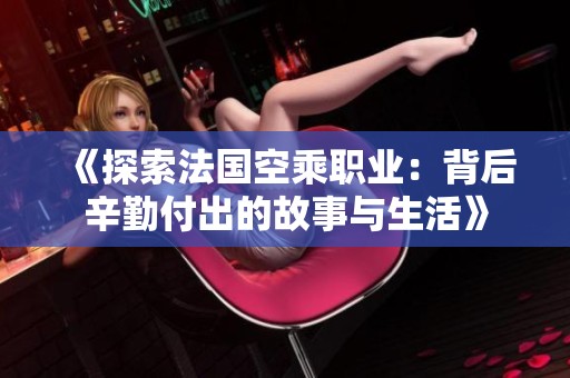 《探索法國空乘職業(yè)：背后辛勤付出的故事與生活》