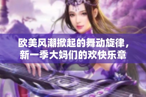 歐美風(fēng)潮掀起的舞動旋律，新一季大媽們的歡快樂章