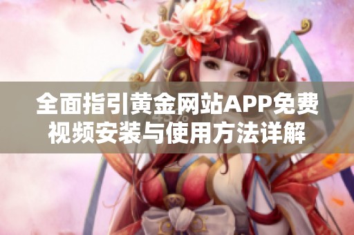 全面指引黃金網(wǎng)站APP免費視頻安裝與使用方法詳解