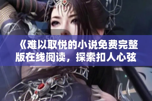 《難以取悅的小說免費(fèi)完整版在線閱讀，探索扣人心弦的故事》