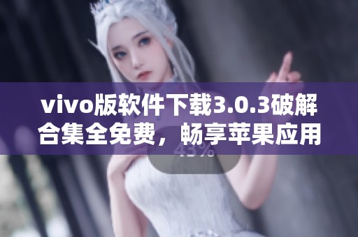 vivo版軟件下載3.0.3破解合集全免費(fèi),暢享蘋果應(yīng)用新體驗(yàn) vivo版軟件下載3.0.3破解合集全免費(fèi),暢享蘋果應(yīng)用新體驗(yàn)