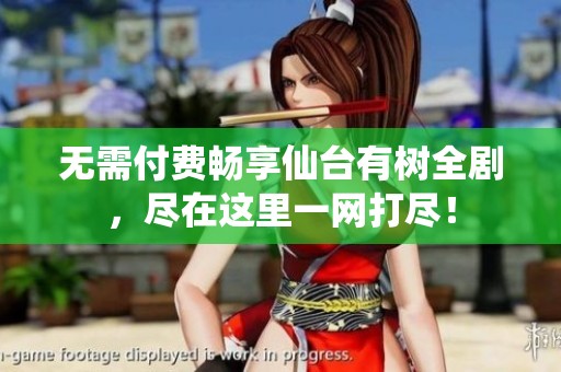 無需付費(fèi)暢享仙臺有樹全劇，盡在這里一網(wǎng)打盡！
