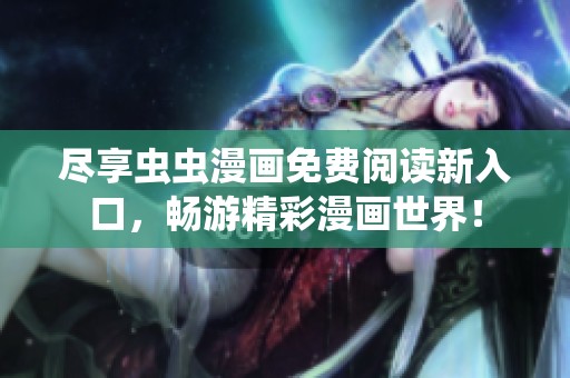盡享蟲蟲漫畫免費閱讀新入口，暢游精彩漫畫世界！
