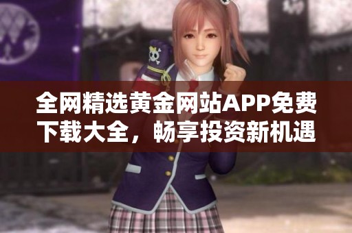 全網(wǎng)精選黃金網(wǎng)站APP免費下載大全，暢享投資新機(jī)遇