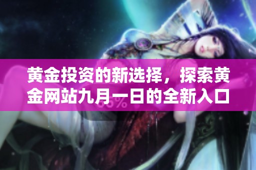 黃金投資的新選擇，探索黃金網(wǎng)站九月一日的全新入口體驗