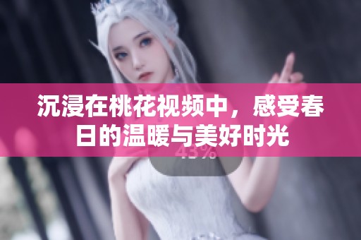 沉浸在桃花視頻中，感受春日的溫暖與美好時(shí)光