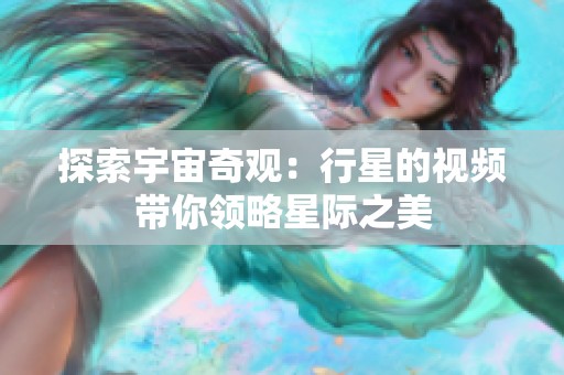 探索宇宙奇觀：行星的視頻帶你領(lǐng)略星際之美