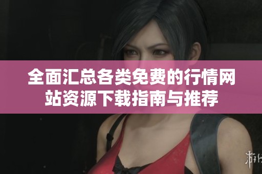 全面匯總各類免費的行情網站資源下載指南與推薦