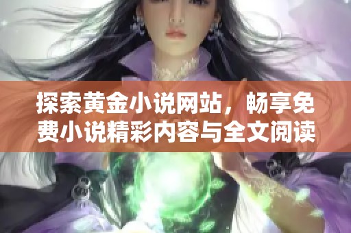 探索黃金小說網(wǎng)站，暢享免費小說精彩內(nèi)容與全文閱讀體驗