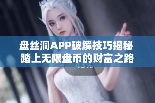 盤絲洞APP破解技巧揭秘 踏上無限盤幣的財富之路