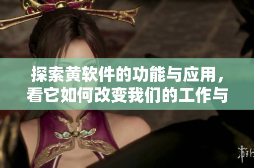 探索黃軟件的功能與應(yīng)用，看它如何改變我們的工作與生活
