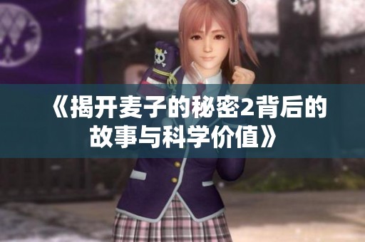《揭開(kāi)麥子的秘密2背后的故事與科學(xué)價(jià)值》