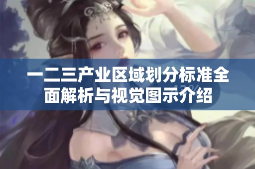 一二三產(chǎn)業(yè)區(qū)域劃分標準全面解析與視覺圖示介紹