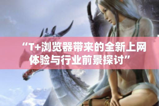 “T+瀏覽器帶來的全新上網(wǎng)體驗與行業(yè)前景探討”