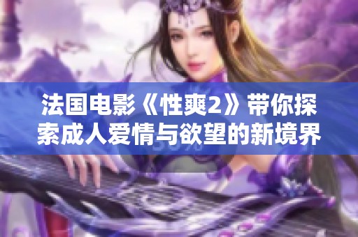 法國(guó)電影《性爽2》帶你探索成人愛(ài)情與欲望的新境界