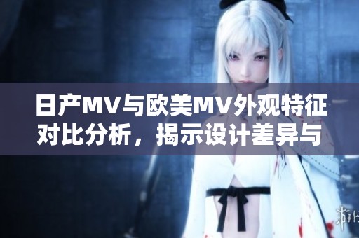 日產(chǎn)MV與歐美MV外觀特征對比分析，揭示設計差異與市場定位