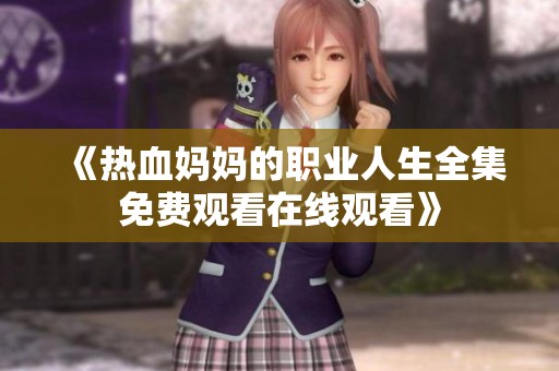 《熱血媽媽的職業(yè)人生全集免費觀看在線觀看》